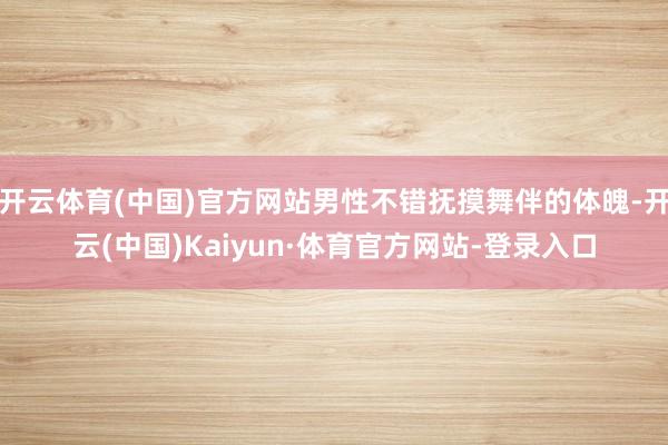 开云体育(中国)官方网站男性不错抚摸舞伴的体魄-开云(中国)Kaiyun·体育官方网站-登录入口