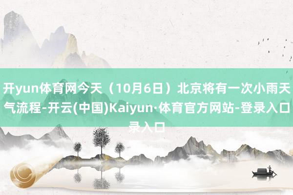 开yun体育网今天（10月6日）北京将有一次小雨天气流程-开云(中国)Kaiyun·体育官方网站-登录入口