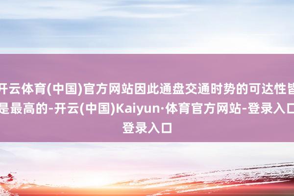 开云体育(中国)官方网站因此通盘交通时势的可达性皆是最高的-开云(中国)Kaiyun·体育官方网站-登录入口