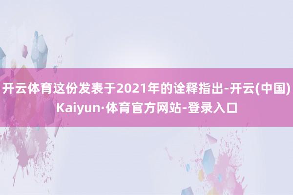 开云体育这份发表于2021年的诠释指出-开云(中国)Kaiyun·体育官方网站-登录入口