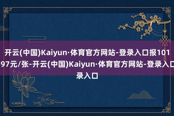 开云(中国)Kaiyun·体育官方网站-登录入口报101.97元/张-开云(中国)Kaiyun·体育官方网站-登录入口