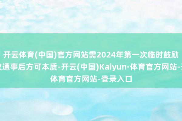 开云体育(中国)官方网站需2024年第一次临时鼓励大会审议通事后方可本质-开云(中国)Kaiyun·体育官方网站-登录入口