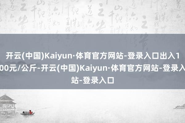 开云(中国)Kaiyun·体育官方网站-登录入口出入19.00元/公斤-开云(中国)Kaiyun·体育官方网站-登录入口