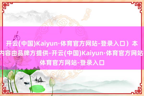 开云(中国)Kaiyun·体育官方网站-登录入口）本文标题及内容由品牌方提供-开云(中国)Kaiyun·体育官方网站-登录入口