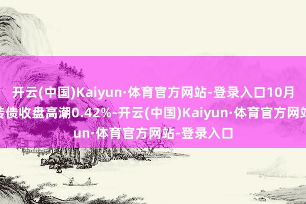 开云(中国)Kaiyun·体育官方网站-登录入口10月22日旗滨转债收盘高潮0.42%-开云(中国)Kaiyun·体育官方网站-登录入口