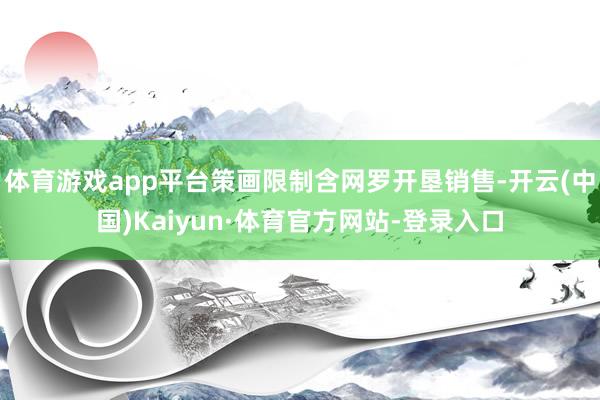 体育游戏app平台策画限制含网罗开垦销售-开云(中国)Kaiyun·体育官方网站-登录入口