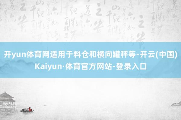 开yun体育网适用于料仓和横向罐秤等-开云(中国)Kaiyun·体育官方网站-登录入口