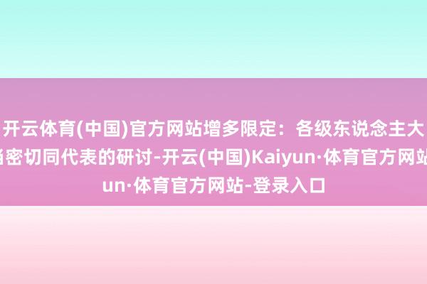 开云体育(中国)官方网站增多限定：各级东说念主大常委会应当密切同代表的研讨-开云(中国)Kaiyun·体育官方网站-登录入口