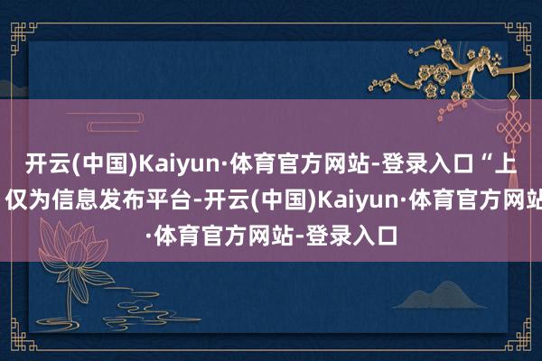 开云(中国)Kaiyun·体育官方网站-登录入口“上不雅新闻”仅为信息发布平台-开云(中国)Kaiyun·体育官方网站-登录入口