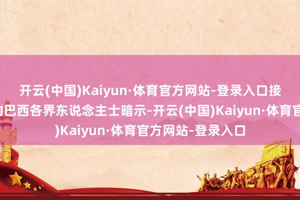 开云(中国)Kaiyun·体育官方网站-登录入口接受本报记者采访的巴西各界东说念主士暗示-开云(中国)Kaiyun·体育官方网站-登录入口