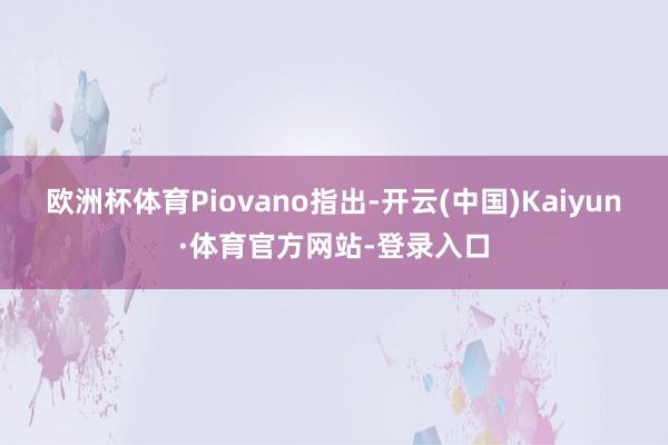 欧洲杯体育　　Piovano指出-开云(中国)Kaiyun·体育官方网站-登录入口