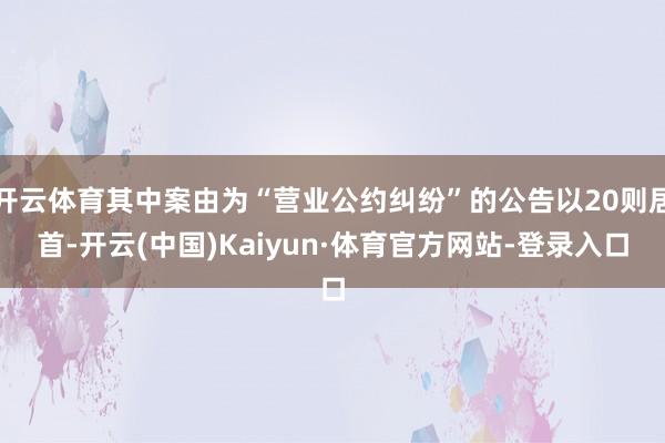 开云体育其中案由为“营业公约纠纷”的公告以20则居首-开云(中国)Kaiyun·体育官方网站-登录入口