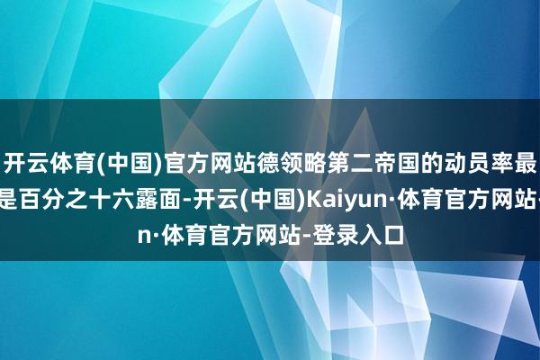 开云体育(中国)官方网站德领略第二帝国的动员率最多也不外是百分之十六露面-开云(中国)Kaiyun·体育官方网站-登录入口