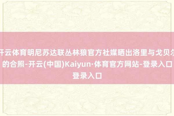 开云体育明尼苏达联丛林狼官方社媒晒出洛里与戈贝尔的合照-开云(中国)Kaiyun·体育官方网站-登录入口