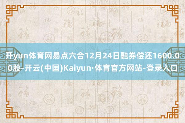 开yun体育网易点六合12月24日融券偿还1600.00股-开云(中国)Kaiyun·体育官方网站-登录入口