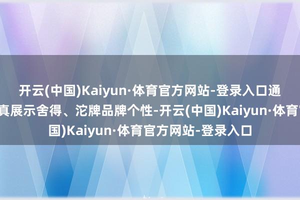 开云(中国)Kaiyun·体育官方网站-登录入口通过风俗秉性灯组天真展示舍得、沱牌品牌个性-开云(中国)Kaiyun·体育官方网站-登录入口