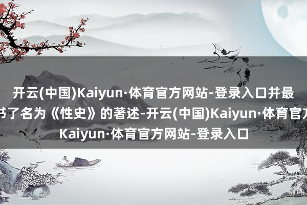 开云(中国)Kaiyun·体育官方网站-登录入口并最终在1926年出书了名为《性史》的著述-开云(中国)Kaiyun·体育官方网站-登录入口