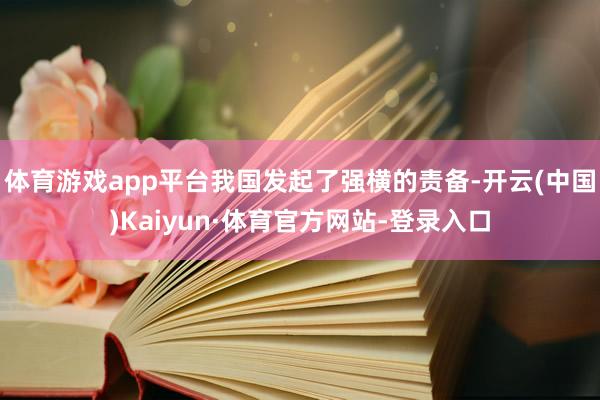 体育游戏app平台我国发起了强横的责备-开云(中国)Kaiyun·体育官方网站-登录入口