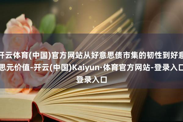 开云体育(中国)官方网站从好意思债市集的韧性到好意思元价值-开云(中国)Kaiyun·体育官方网站-登录入口