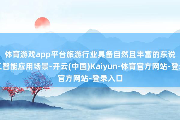 体育游戏app平台　　旅游行业具备自然且丰富的东说念主工智能应用场景-开云(中国)Kaiyun·体育官方网站-登录入口